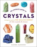 The Ultimate Guide to Crystals: The Beginner's Guide to the Healing Energy of 100 Crystals and Stones