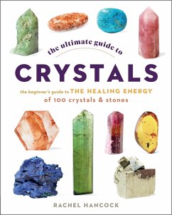 The Ultimate Guide to Crystals: The Beginner's Guide to the Healing Energy of 100 Crystals and Stones - Hancock, Rachel