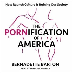 The Pornification of America: How Raunch Culture Is Ruining Our Society - Barton, Bernadette