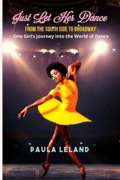 Just Let Her Dance: From the South Side to Broadway - One Girl's Journey into the World of Dance - Leland, Paula