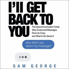 I'll Get Back to You: The Dyscommunication Crisis: Why Unreturned Messages Drive Us Crazy and What to Do about It - George, Sam