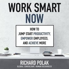 Work Smart Now: How to Jump Start Productivity, Empower Employees, and Achieve More - Polak, Richard
