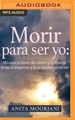 Morir Para Ser Yo (Narración En Castellano): Mi Viaje a Través del Cáncer Y La Muerte Hasta El Despertar Y La Verdadera Curación - Moorjani, Anita