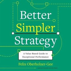 Better, Simpler Strategy: A Value-Based Guide to Exceptional Performance - Oberholzer-Gee, Felix