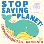 Stop Saving the Planet!: An Environmentalist Manifesto