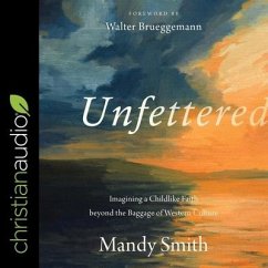Unfettered: Imagining a Childlike Faith Beyond the Baggage of Western Culture - Smith, Mandy; Brueggemann, Walter