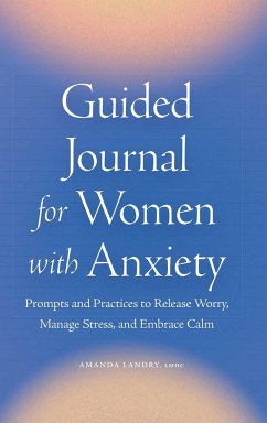 Guided Journal for Women with Anxiety: Prompts and Practices to Release Worry, Manage Stress and Embrace Calm - Landry, Amanda
