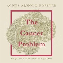 The Cancer Problem: Malignancy in Nineteenth-Century Britain - Arnold-Forster, Agnes