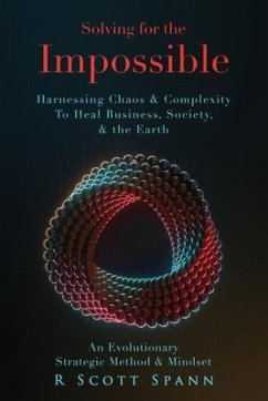 Solving for The Impossible...: Harnessing Chaos & Complexity to Heal Business, Society & the Earth - Spann, R. Scott