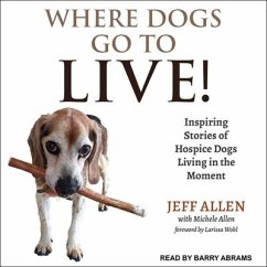 Where Dogs Go to Live!: Inspiring Stories of Hospice Dogs Living in the Moment - Allen, Jeff