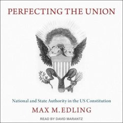 Perfecting the Union: National and State Authority in the Us Constitution - Edling, Max M.