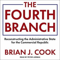 The Fourth Branch: Reconstructing the Administrative State for the Commercial Republic - Cook, Brian J.