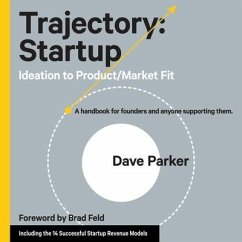 Trajectory: Startup: Ideation to Product/Market Fit - A Handbook for Founders and Anyone Supporting Them - Parker, Dave