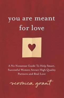 You Are Meant For Love: A No-Nonsense Guide To Help Smart, Successful Women Attract High Quality Partners and Real Love - Grant, Veronica