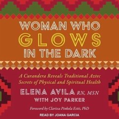 Woman Who Glows in the Dark: A Curandera Reveals Traditional Aztec Secrets of Physical and Spiritual Health - Parker, Joy; Avila, Elena