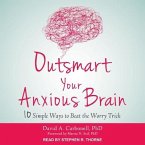 Outsmart Your Anxious Brain: Ten Simple Ways to Beat the Worry Trick