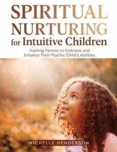 Spiritual Nurturing for Intuitive Children: Training Parents to Embrace and Enhance Their Psychic Child's Abilities - Henderson, Michelle