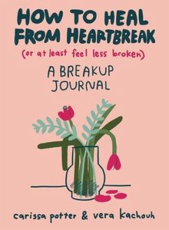 How to Heal from Heartbreak (or at Least Feel Less Broken): A Breakup Journal - Potter, Carissa; Kachouh, Vera
