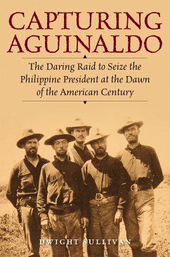 Capturing Aguinaldo: The Daring Raid to Seize the Philippine President at the Dawn of the American Century - Sullivan, Dwight