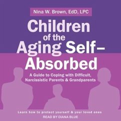 Children of the Aging Self-Absorbed: A Guide to Coping with Difficult, Narcissistic Parents and Grandparents - Brown, Nina W.