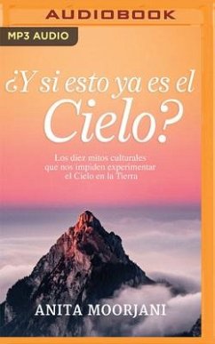 ¿Y Si Esto YA Es El Cielo? (Narración En Castellano): Los Diez Mitos Culturales Que Nos Impiden Experimentar El Cielo En La Tierra - Moorjani, Anita