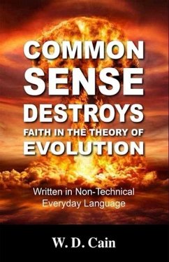 Common Sense Destroys Faith in the Theory of Evolution - Cain, W. D.