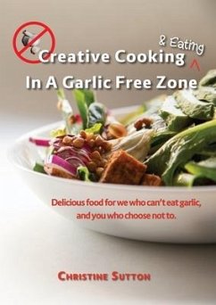 Creative Cooking & Eating in a Garlic Free Zone: Delicious food for we who can't eat garlic, and you who choose not to. - Sutton, Christine