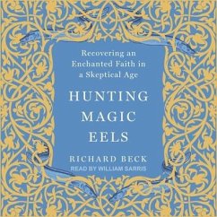 Hunting Magic Eels: Recovering an Enchanted Faith in a Skeptical Age - Beck, Richard