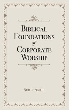 Biblical Foundations of Corporate Worship - Aniol, Scott