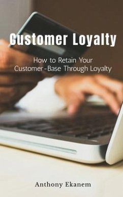 Customer Loyalty: How to Retain Your Customer Base Through Loyalty - Ekanem, Anthony