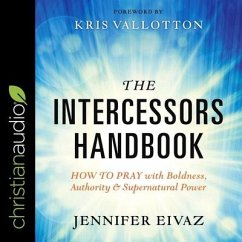 The Intercessors Handbook: How to Pray with Boldness, Authority and Supernatural Power - Eivaz, Jennifer