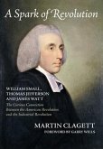 A Spark of Revolution: William Small, Thomas Jefferson and James Watt: the Curious Connection Between the American Revolution and the Industr