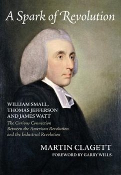 A Spark of Revolution: William Small, Thomas Jefferson and James Watt: the Curious Connection Between the American Revolution and the Industr - Clagett, Martin