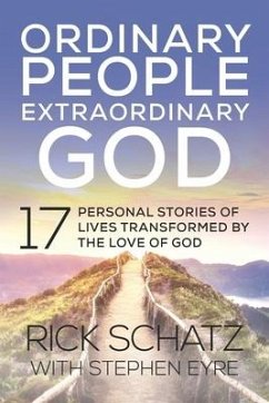 Ordinary People Extraordinary God: 17 Personal Stories of Lives Transformed by the Love of God - Eyre, Stephen; Schatz, Rick