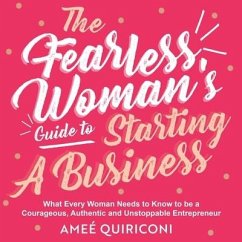 The Fearless Woman's Guide to Starting a Business: What Every Woman Needs to Know to Be a Courageous, Authentic and Unstoppable Entrepreneur - Quiriconi, Ameé