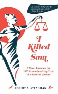 I Killed Sam: A Novel Based on the 1957 Groundbreaking Trial of a Battered Woman - Steadman, Robert A.