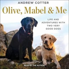 Olive, Mabel & Me: Life and Adventures with Two Very Good Dogs - Cotter, Andrew