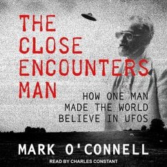 The Close Encounters Man: How One Man Made the World Believe in UFOs - O'Connell, Mark