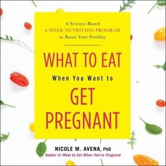 What to Eat When You Want to Get Pregnant: A Science-Based 4-Week Nutrition Program to Boost Your Fertility - Avena, Nicole; Avena, Nicole M.