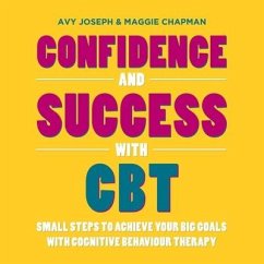 Confidence and Success with CBT: Small Steps to Achieve Your Big Goals with Cognitive Behaviour Therapy - Chapman, Maggie; Joseph, Avy