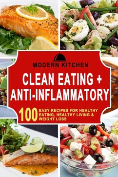 Clean Eating + Anti-Inflammatory: 100 Easy Recipes for Healthy Eating, Healthy Living & Weight Loss (eBook, ePUB) - Kitchen, Modern