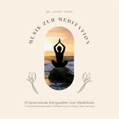 Musik zur Meditation: Entspannende Klangwelten zum Meditieren (MP3-Download) - Klangwerkstatt für Meditationsmusik; Thiers, Dr. Jeffrey