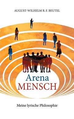 Arena Mensch - Meine lyrische Philosophie - Beutel, August-Wilhelm