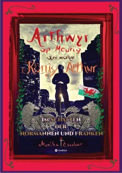 Arthwyr ap Meurig, der wahre König Arthur - Seit 1.443 Jahren nach seinem Tod in Kentucky, wird seine walisische Herkunft geleugnet, verwirrt und ignoriert. (eBook, ePUB) - Escobar, Monika
