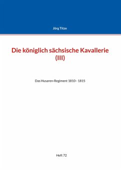 Die königlich sächsische Kavallerie (III) (eBook, PDF) - Titze, Jörg Die königlich sächsische Kavallerie (III) (eBook, PDF) - Titze, Jörg
