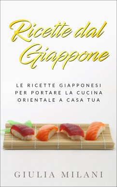 Ricette dal Giappone: Le ricette giapponesi per portare la cucina orientale a casa tua (eBook, ePUB) - Milani, Giulia