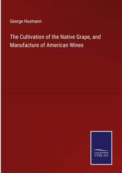 The Cultivation of the Native Grape, and Manufacture of American Wines - Husmann, George