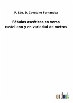 Fábulas ascéticas en verso castellano y en variedad de metros - Fernandez, P. Ldo. D. Cayetano