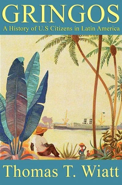Gringos: A History of U.S. Citizens in Latin America (eBook, ePUB) Gringos: A History of U.S. Citizens in Latin America (eBook, ePUB)