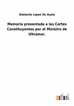 Memoria presentada a las Cortes Constituyentes por el Ministro de Ultramar. - López de Ayala, Adelardo